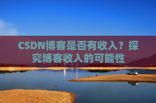 CSDN博客是否有收入？探究博客收入的可能性